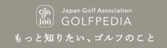 もっと知りたい、ゴルフのこと　GOLFPEDIA